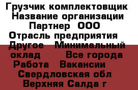 Грузчик-комплектовщик › Название организации ­ Партнер, ООО › Отрасль предприятия ­ Другое › Минимальный оклад ­ 1 - Все города Работа » Вакансии   . Свердловская обл.,Верхняя Салда г.